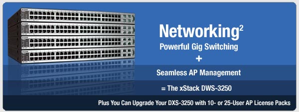 Networking Squared. Powerful Gig Switching + Seamless AP Management=The xStack DWS-3250. Plus You Can Upgrade Your DXS-3250 with 10- or 25-User AP License Packs.